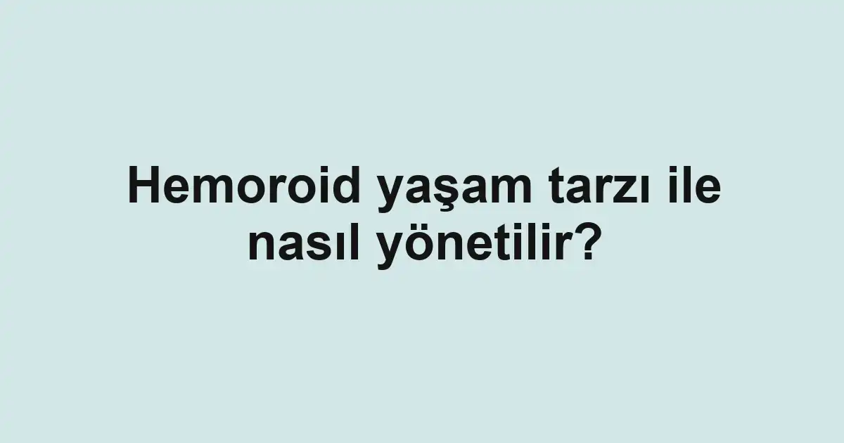 Hemoroid yaşam tarzı ile nasıl yönetilir?